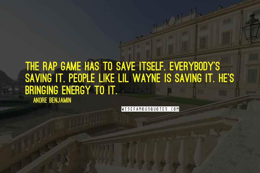 Andre Benjamin Quotes: The rap game has to save itself. Everybody's saving it. People like Lil Wayne is saving it. He's bringing energy to it.