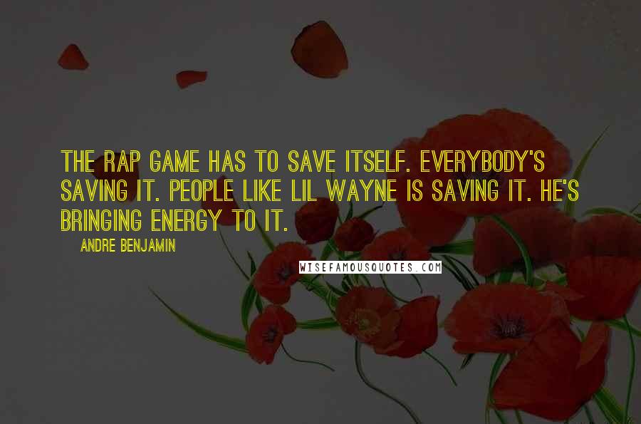 Andre Benjamin Quotes: The rap game has to save itself. Everybody's saving it. People like Lil Wayne is saving it. He's bringing energy to it.