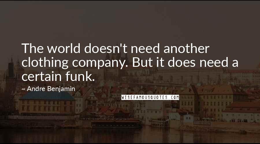 Andre Benjamin Quotes: The world doesn't need another clothing company. But it does need a certain funk.