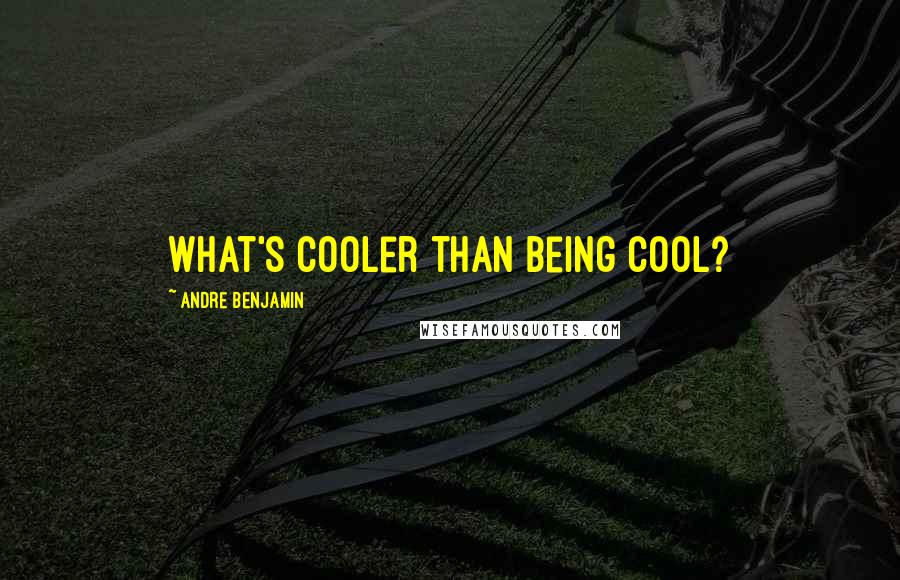 Andre Benjamin Quotes: What's cooler than being cool?