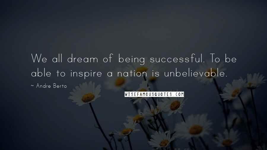 Andre Berto Quotes: We all dream of being successful. To be able to inspire a nation is unbelievable.