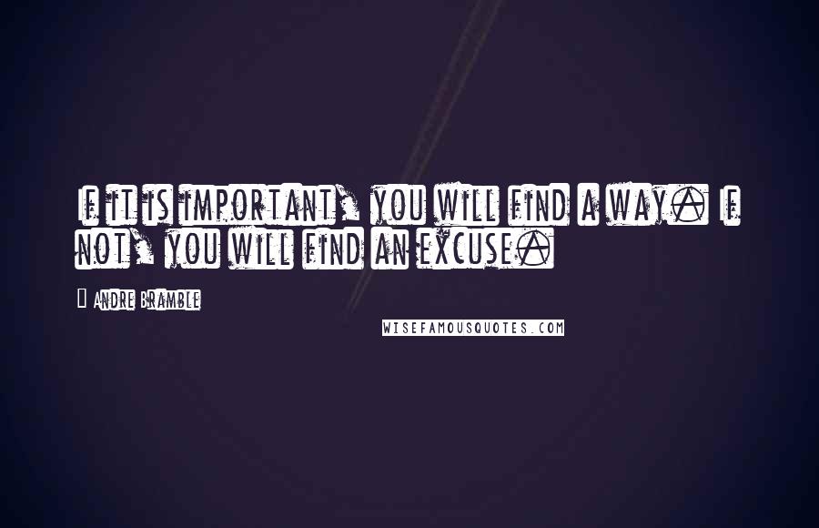 Andre Bramble Quotes: If it is important, you will find a way. If not, you will find an excuse.