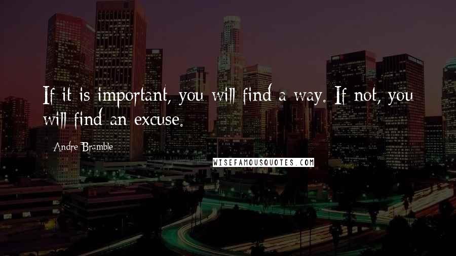 Andre Bramble Quotes: If it is important, you will find a way. If not, you will find an excuse.