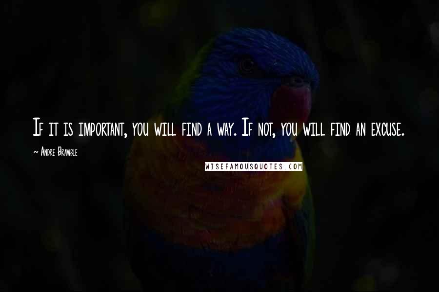 Andre Bramble Quotes: If it is important, you will find a way. If not, you will find an excuse.