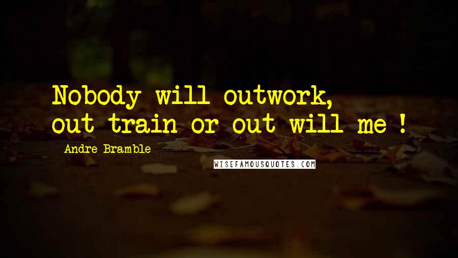 Andre Bramble Quotes: Nobody will outwork, out-train or out-will me !