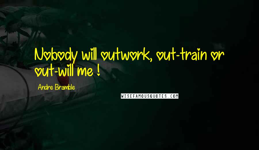 Andre Bramble Quotes: Nobody will outwork, out-train or out-will me !