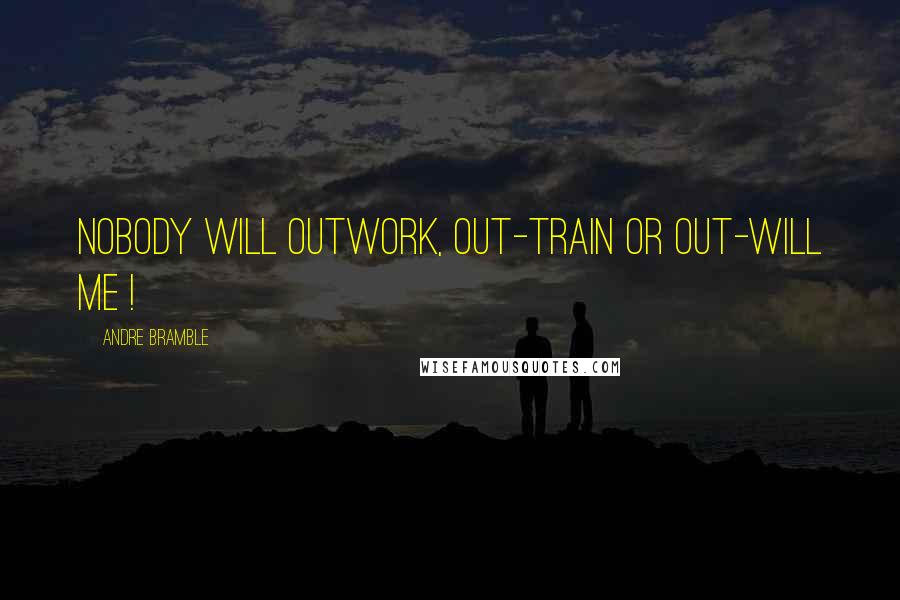 Andre Bramble Quotes: Nobody will outwork, out-train or out-will me !