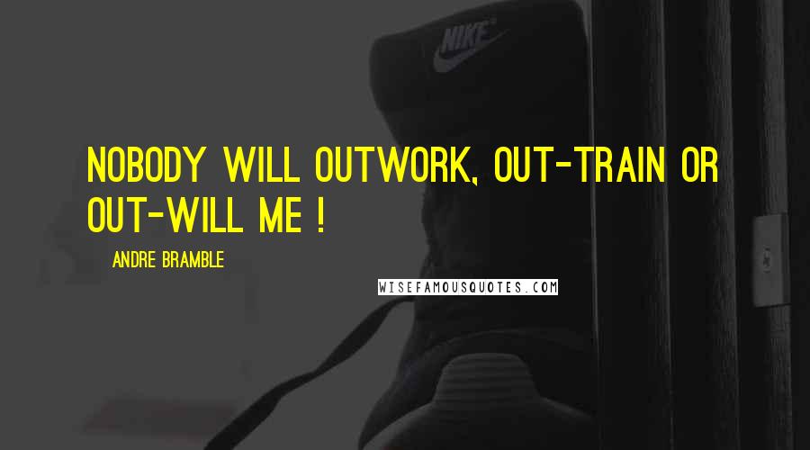 Andre Bramble Quotes: Nobody will outwork, out-train or out-will me !