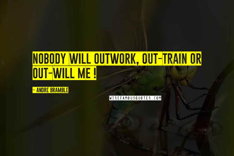 Andre Bramble Quotes: Nobody will outwork, out-train or out-will me !