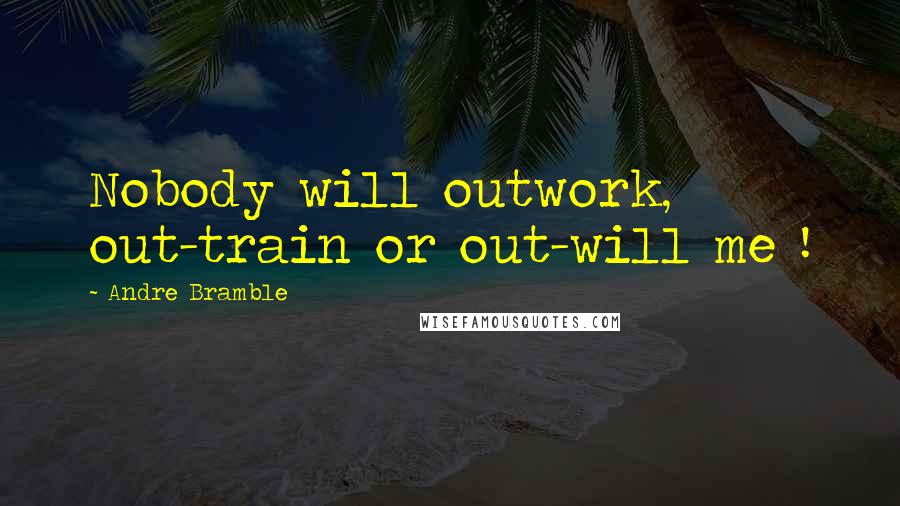 Andre Bramble Quotes: Nobody will outwork, out-train or out-will me !