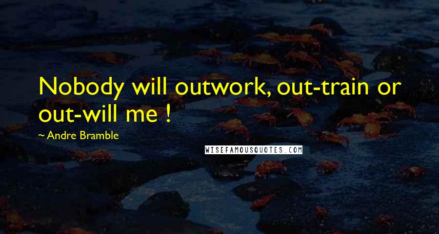 Andre Bramble Quotes: Nobody will outwork, out-train or out-will me !