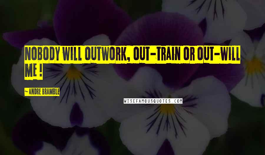 Andre Bramble Quotes: Nobody will outwork, out-train or out-will me !