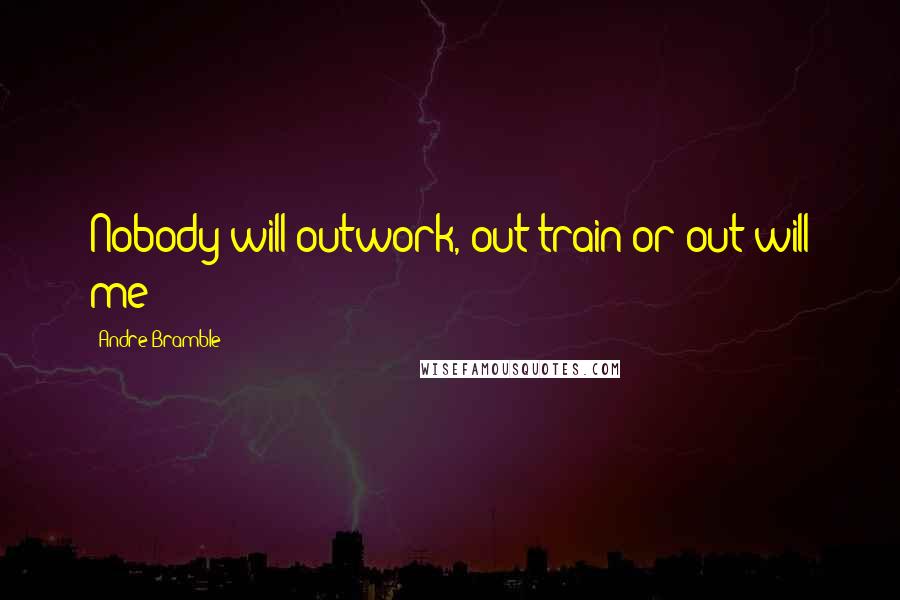 Andre Bramble Quotes: Nobody will outwork, out-train or out-will me !