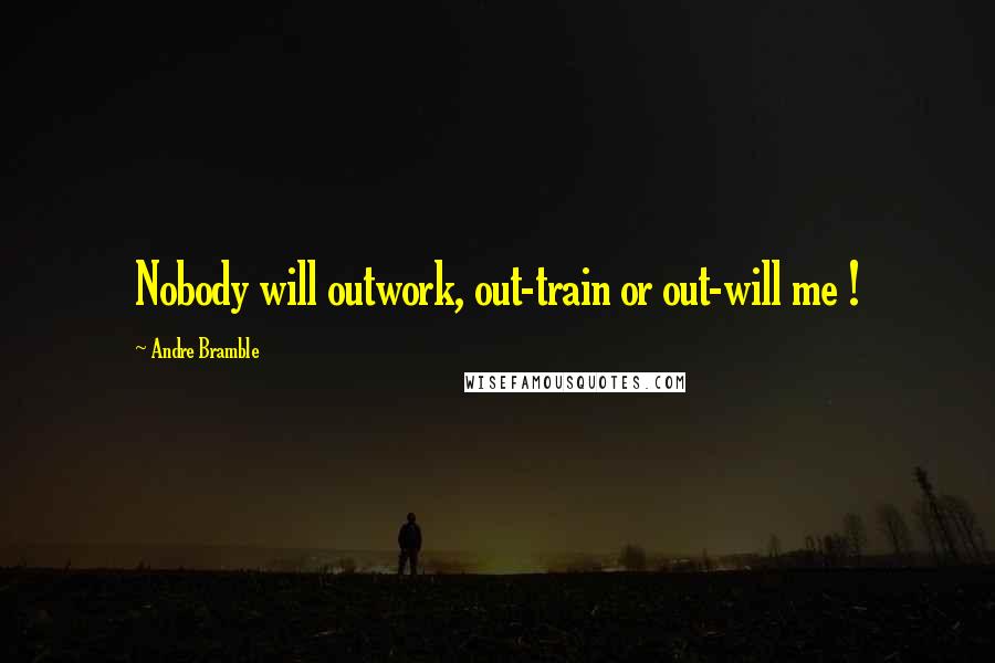 Andre Bramble Quotes: Nobody will outwork, out-train or out-will me !