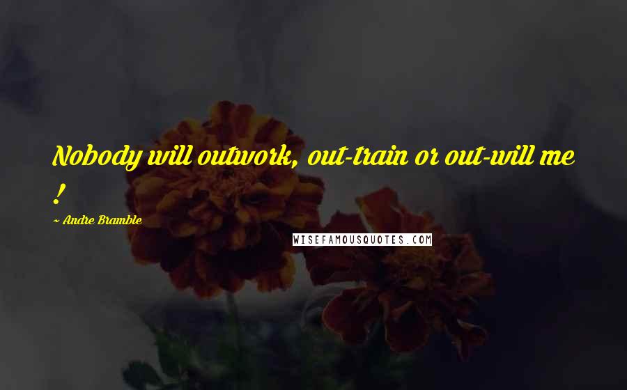 Andre Bramble Quotes: Nobody will outwork, out-train or out-will me !