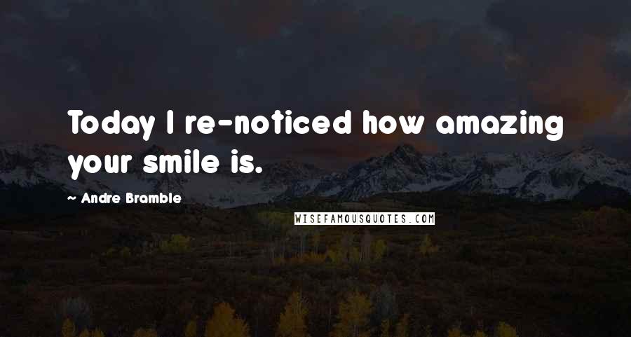 Andre Bramble Quotes: Today I re-noticed how amazing your smile is.