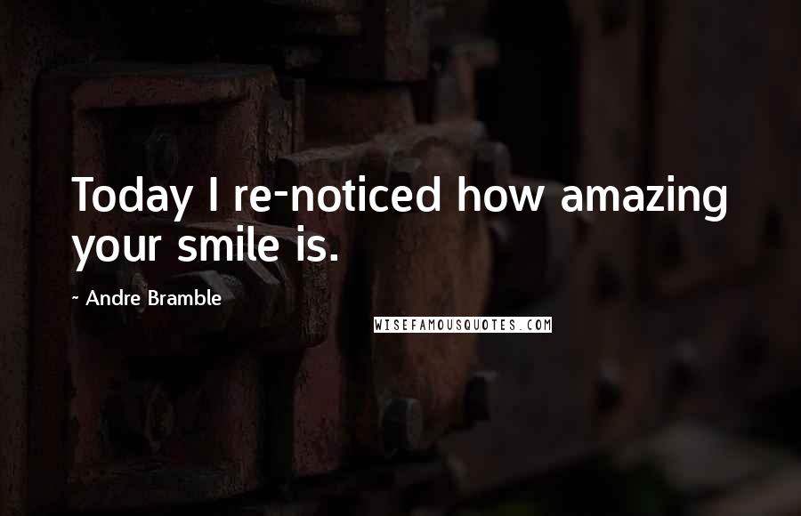 Andre Bramble Quotes: Today I re-noticed how amazing your smile is.