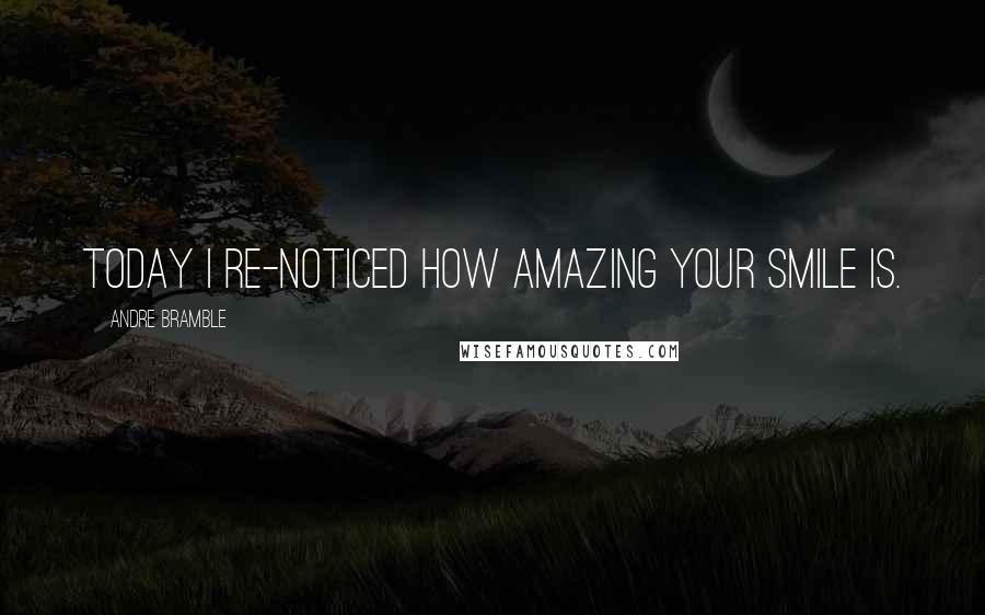 Andre Bramble Quotes: Today I re-noticed how amazing your smile is.