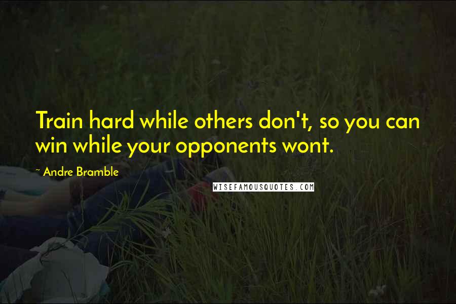 Andre Bramble Quotes: Train hard while others don't, so you can win while your opponents wont.