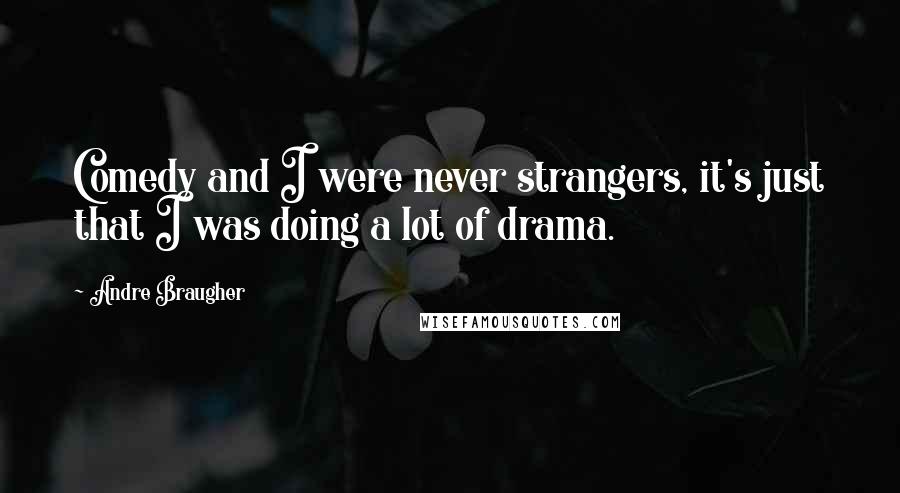 Andre Braugher Quotes: Comedy and I were never strangers, it's just that I was doing a lot of drama.