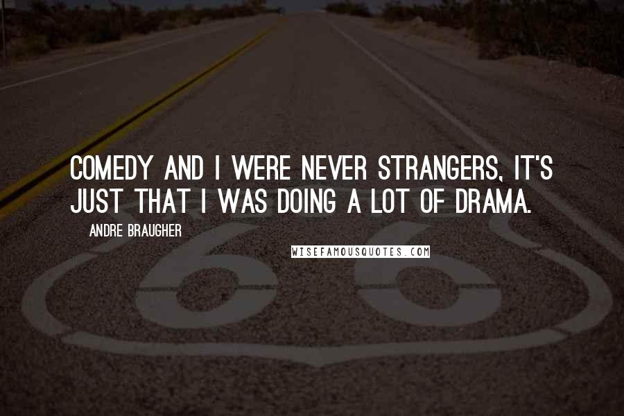 Andre Braugher Quotes: Comedy and I were never strangers, it's just that I was doing a lot of drama.
