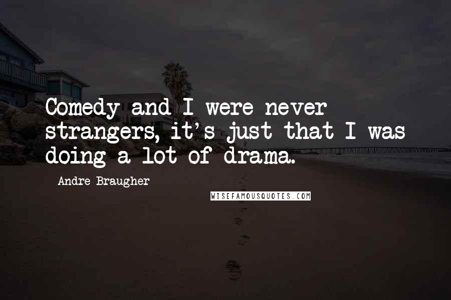 Andre Braugher Quotes: Comedy and I were never strangers, it's just that I was doing a lot of drama.