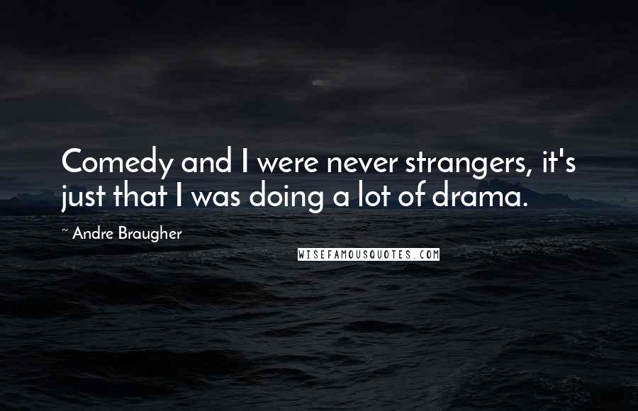 Andre Braugher Quotes: Comedy and I were never strangers, it's just that I was doing a lot of drama.