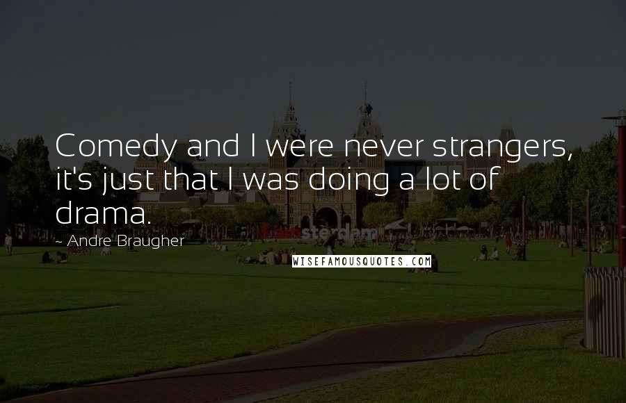 Andre Braugher Quotes: Comedy and I were never strangers, it's just that I was doing a lot of drama.