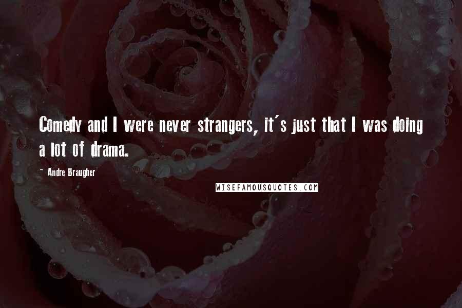 Andre Braugher Quotes: Comedy and I were never strangers, it's just that I was doing a lot of drama.