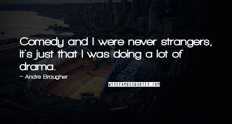 Andre Braugher Quotes: Comedy and I were never strangers, it's just that I was doing a lot of drama.