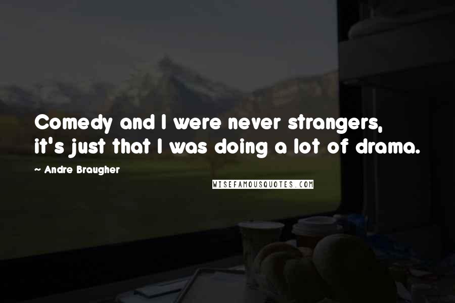 Andre Braugher Quotes: Comedy and I were never strangers, it's just that I was doing a lot of drama.