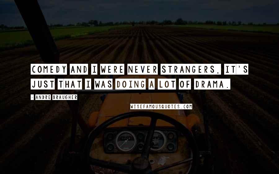 Andre Braugher Quotes: Comedy and I were never strangers, it's just that I was doing a lot of drama.