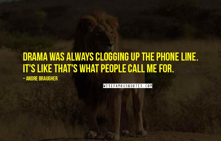 Andre Braugher Quotes: Drama was always clogging up the phone line. It's like that's what people call me for.