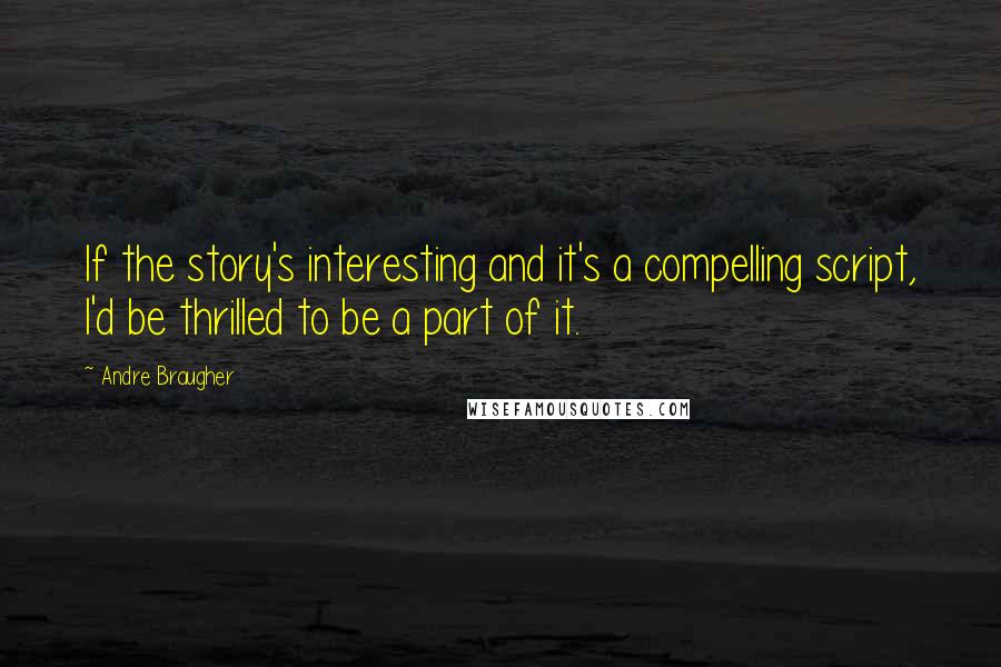 Andre Braugher Quotes: If the story's interesting and it's a compelling script, I'd be thrilled to be a part of it.