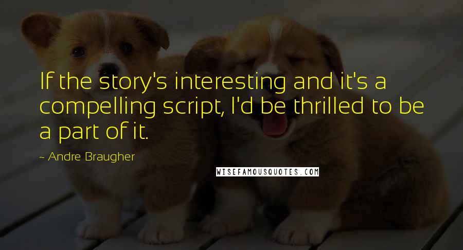 Andre Braugher Quotes: If the story's interesting and it's a compelling script, I'd be thrilled to be a part of it.