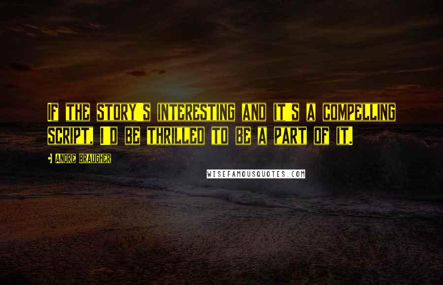 Andre Braugher Quotes: If the story's interesting and it's a compelling script, I'd be thrilled to be a part of it.
