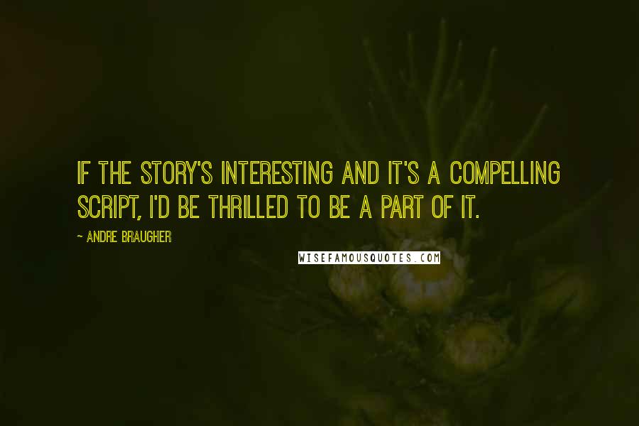 Andre Braugher Quotes: If the story's interesting and it's a compelling script, I'd be thrilled to be a part of it.