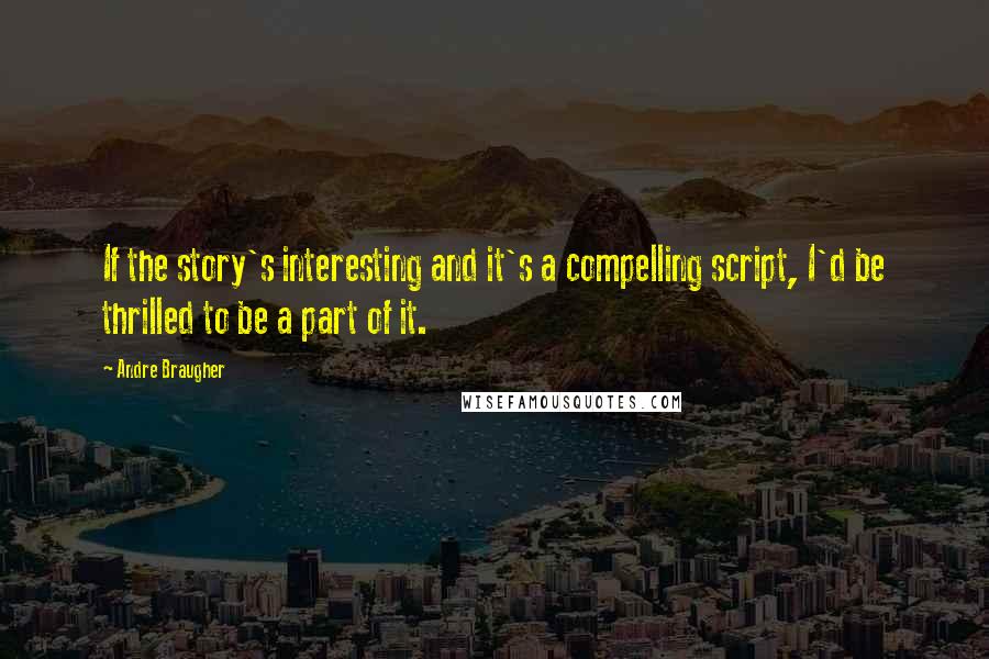 Andre Braugher Quotes: If the story's interesting and it's a compelling script, I'd be thrilled to be a part of it.