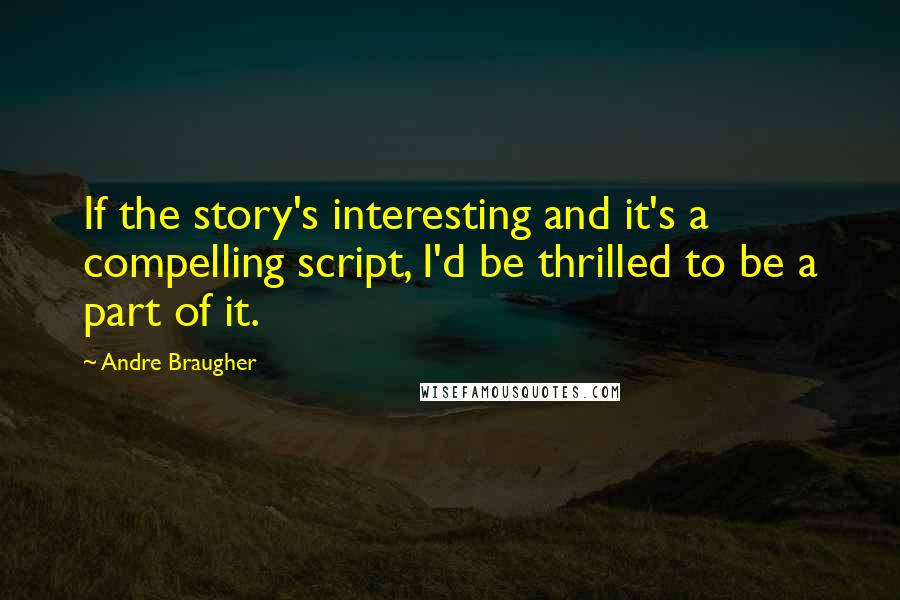 Andre Braugher Quotes: If the story's interesting and it's a compelling script, I'd be thrilled to be a part of it.