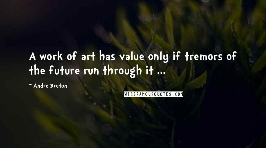 Andre Breton Quotes: A work of art has value only if tremors of the future run through it ...