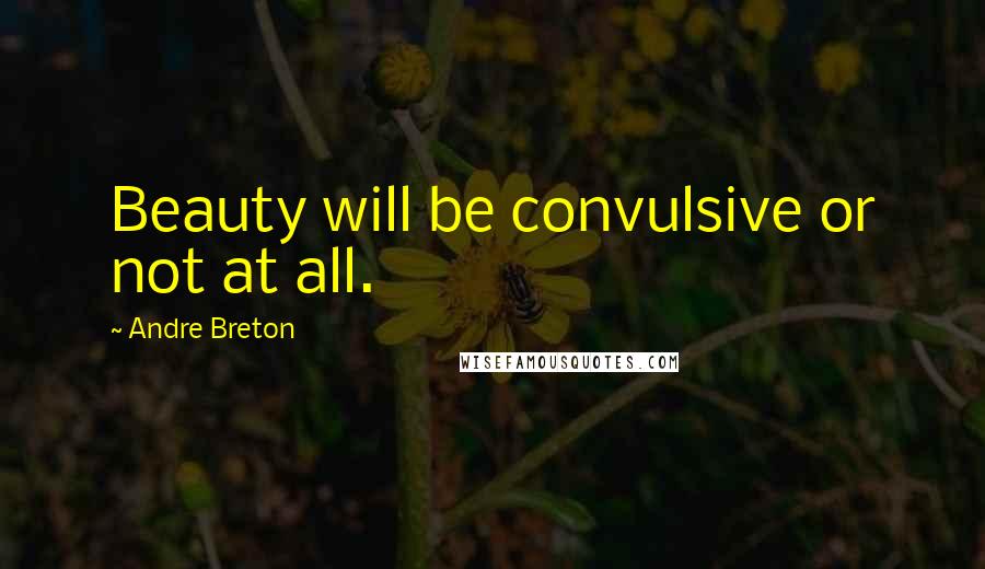 Andre Breton Quotes: Beauty will be convulsive or not at all.