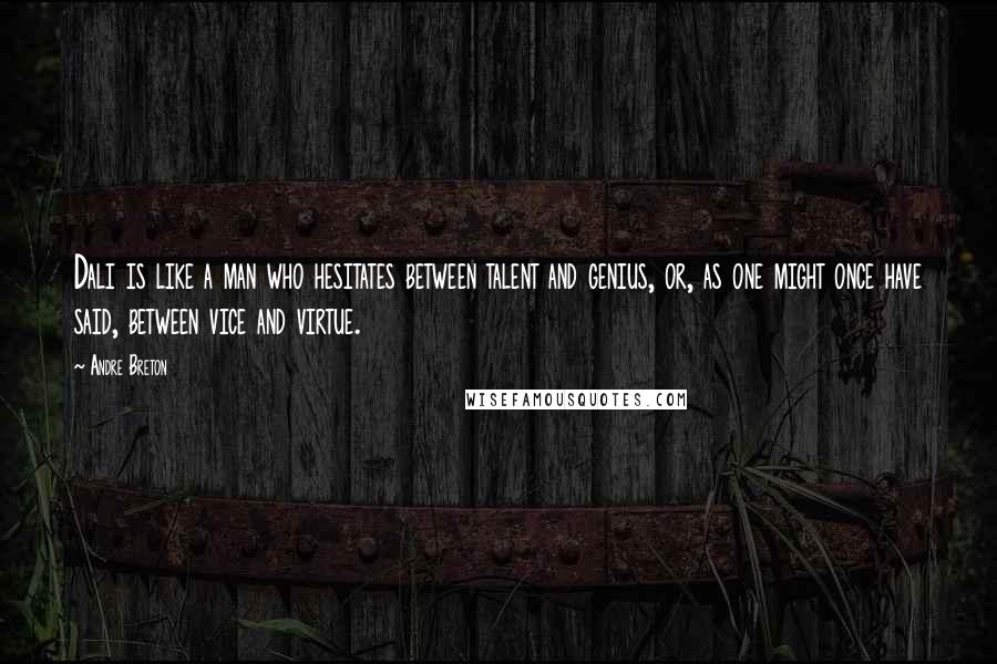 Andre Breton Quotes: Dali is like a man who hesitates between talent and genius, or, as one might once have said, between vice and virtue.