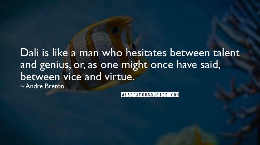 Andre Breton Quotes: Dali is like a man who hesitates between talent and genius, or, as one might once have said, between vice and virtue.