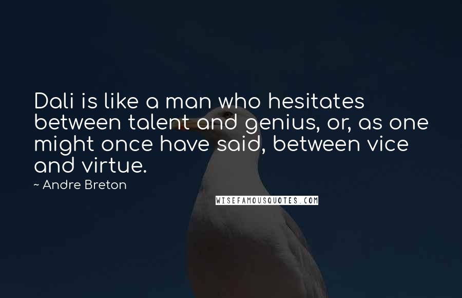 Andre Breton Quotes: Dali is like a man who hesitates between talent and genius, or, as one might once have said, between vice and virtue.