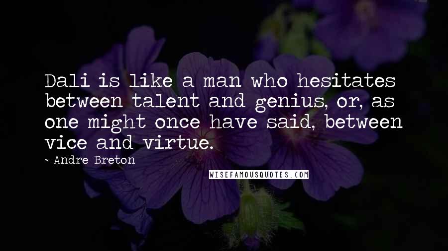 Andre Breton Quotes: Dali is like a man who hesitates between talent and genius, or, as one might once have said, between vice and virtue.