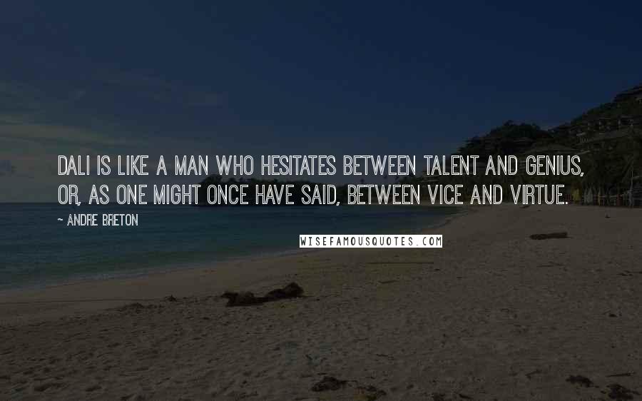 Andre Breton Quotes: Dali is like a man who hesitates between talent and genius, or, as one might once have said, between vice and virtue.