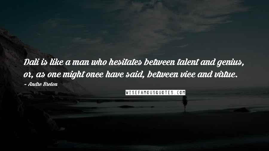 Andre Breton Quotes: Dali is like a man who hesitates between talent and genius, or, as one might once have said, between vice and virtue.