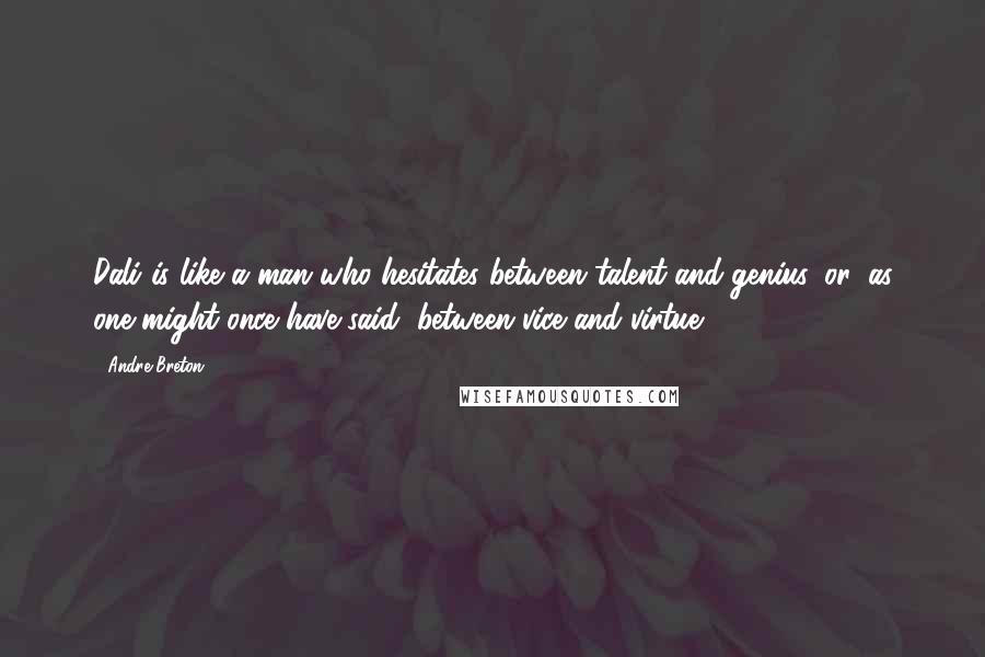 Andre Breton Quotes: Dali is like a man who hesitates between talent and genius, or, as one might once have said, between vice and virtue.