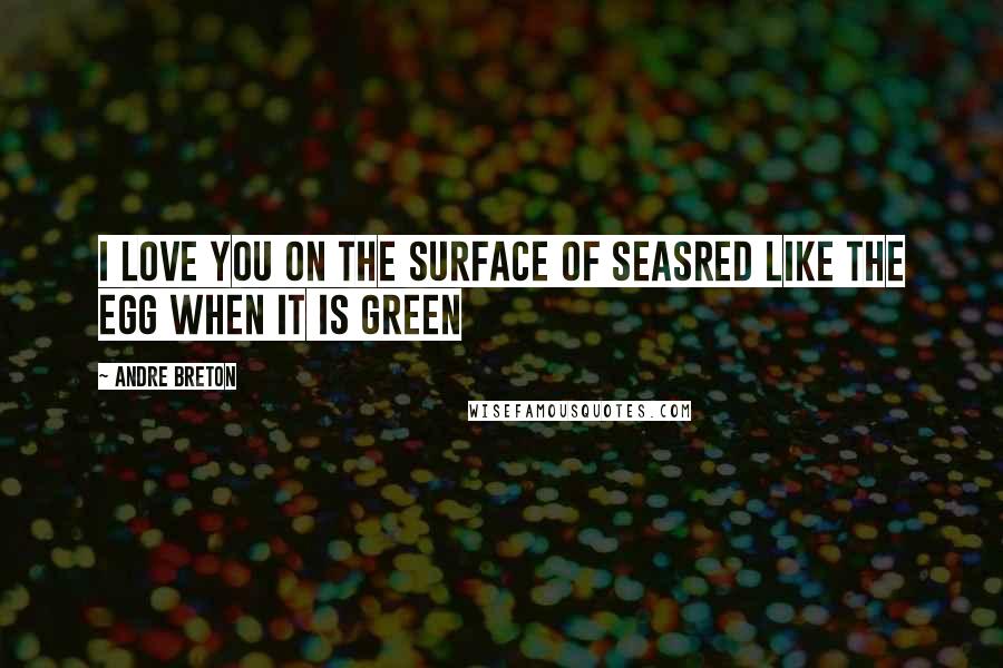 Andre Breton Quotes: I love you on the surface of seasRed like the egg when it is green