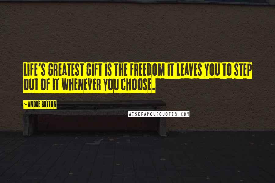 Andre Breton Quotes: Life's greatest gift is the freedom it leaves you to step out of it whenever you choose.